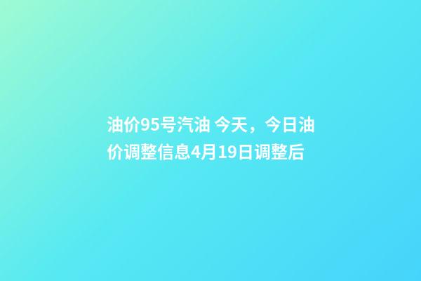 油价95号汽油 今天，今日油价调整信息4月19日调整后-第1张-观点-玄机派